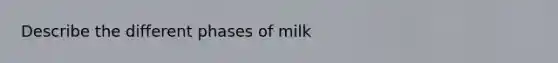 Describe the different phases of milk