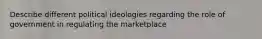 Describe different political ideologies regarding the role of government in regulating the marketplace