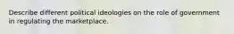 Describe different political ideologies on the role of government in regulating the marketplace.