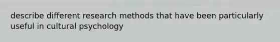 describe different research methods that have been particularly useful in cultural psychology