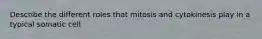 Describe the different roles that mitosis and cytokinesis play in a typical somatic cell