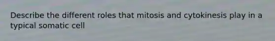 Describe the different roles that mitosis and cytokinesis play in a typical somatic cell