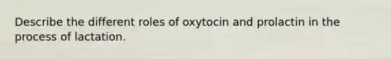 Describe the different roles of oxytocin and prolactin in the process of lactation.