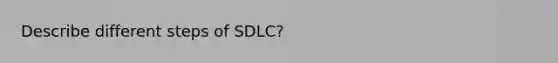 Describe different steps of SDLC?