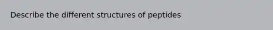 Describe the different structures of peptides