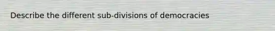 Describe the different sub-divisions of democracies