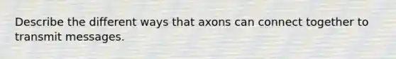 Describe the different ways that axons can connect together to transmit messages.