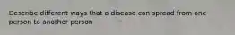 Describe different ways that a disease can spread from one person to another person