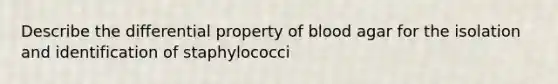 Describe the differential property of blood agar for the isolation and identification of staphylococci