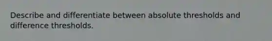 Describe and differentiate between absolute thresholds and difference thresholds.