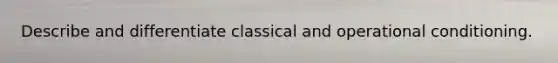 Describe and differentiate classical and operational conditioning.