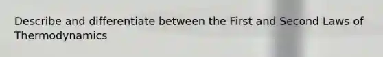 Describe and differentiate between the First and Second Laws of Thermodynamics