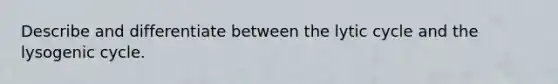 Describe and differentiate between the lytic cycle and the lysogenic cycle.