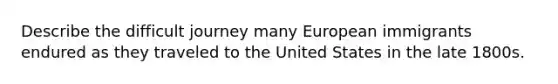 Describe the difficult journey many European immigrants endured as they traveled to the United States in the late 1800s.