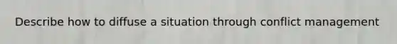 Describe how to diffuse a situation through conflict management