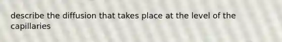 describe the diffusion that takes place at the level of the capillaries