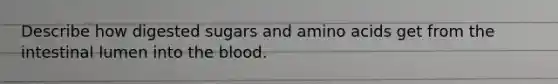 Describe how digested sugars and <a href='https://www.questionai.com/knowledge/k9gb720LCl-amino-acids' class='anchor-knowledge'>amino acids</a> get from the intestinal lumen into <a href='https://www.questionai.com/knowledge/k7oXMfj7lk-the-blood' class='anchor-knowledge'>the blood</a>.