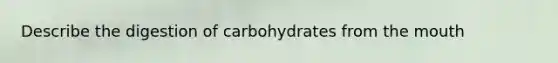 Describe the digestion of carbohydrates from the mouth