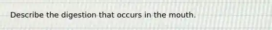 Describe the digestion that occurs in the mouth.