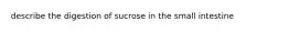 describe the digestion of sucrose in the small intestine