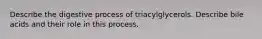 Describe the digestive process of triacylglycerols. Describe bile acids and their role in this process.