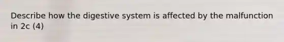 Describe how the digestive system is affected by the malfunction in 2c (4)