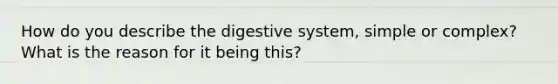 How do you describe the digestive system, simple or complex? What is the reason for it being this?