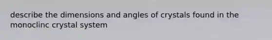 describe the dimensions and angles of crystals found in the monoclinc crystal system