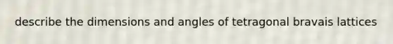 describe the dimensions and angles of tetragonal bravais lattices