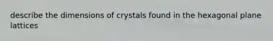 describe the dimensions of crystals found in the hexagonal plane lattices