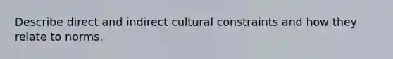 Describe direct and indirect cultural constraints and how they relate to norms.