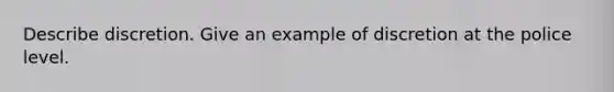 Describe discretion. Give an example of discretion at the police level.