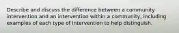 Describe and discuss the difference between a community intervention and an intervention within a community, including examples of each type of intervention to help distinguish.