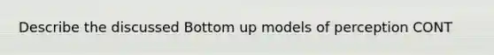 Describe the discussed Bottom up models of perception CONT