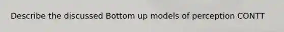Describe the discussed Bottom up models of perception CONTT