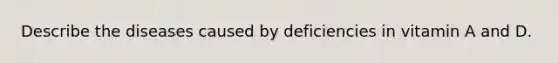 Describe the diseases caused by deficiencies in vitamin A and D.