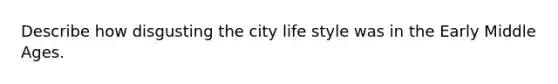 Describe how disgusting the city life style was in the Early Middle Ages.