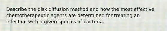 Describe the disk diffusion method and how the most effective chemotherapeutic agents are determined for treating an infection with a given species of bacteria.