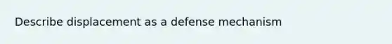 Describe displacement as a defense mechanism