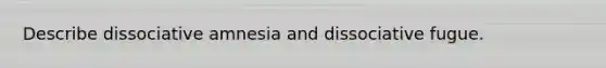 Describe dissociative amnesia and dissociative fugue.