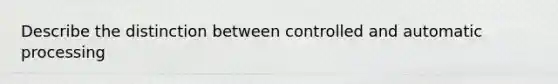 Describe the distinction between controlled and automatic processing