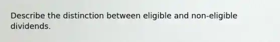 Describe the distinction between eligible and non-eligible dividends.