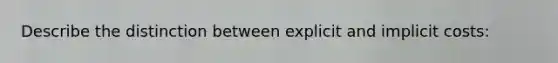 Describe the distinction between explicit and implicit costs: