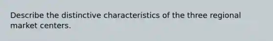 Describe the distinctive characteristics of the three regional market centers.