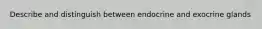 Describe and distinguish between endocrine and exocrine glands