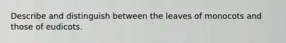 Describe and distinguish between the leaves of monocots and those of eudicots.
