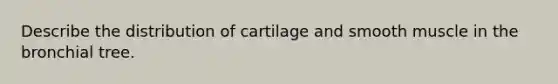 Describe the distribution of cartilage and smooth muscle in the bronchial tree.