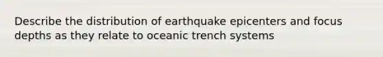 Describe the distribution of earthquake epicenters and focus depths as they relate to oceanic trench systems