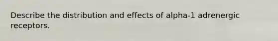 Describe the distribution and effects of alpha-1 adrenergic receptors.