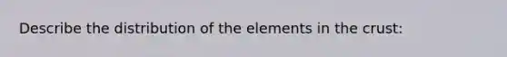 Describe the distribution of the elements in the crust: